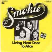 Living Next Door to Alice ----- Smokie ----- Smokie war in der 70iger Jahren eine der beliebtesten Gruppen überhaupt.<br>
Neben "Living next door to alice" hatten Smokie auch noch Hits wie "Lay back in the arms of someone" und "Mexican Girl".<br>
Der Titel hat sich 1977 insgesamt 18 Wochen in den Top Ten halten können, schaffte es sich 9 Wochen lang den ersten Platz zu platzieren.<br>
In Englang und in den USA konnten Smokey mit diesem Titel nicht an den Erfolg von Deutschland anknüpfen, landeten dort nicht auf dem ersten Platz.<br>
