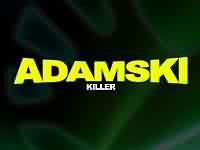 Killer ----- Adamski ----- 
Der Song "Killer" aus dem Jahr 1990 darf als One-Hit Wonder des britischen Musikers Adamski bzw. Adam Sky (Adam Tinley) gesehen werden.<br>
Der Song hat es bis auf Platz 2 in die deutschen Charts geschafft, konnte sich 21 Wochen in den Charts halten.<br>
Dieser Titel war auch ein Teil des Soundtracks zu dem Film "Fuste - Du musst um Dein Recht kmpfen".<br>
Nina Hagen brachte 2011 eine deutsche Version von "Killer" heraus, weitere Coverversionen gibt es u.a. von ATB und den Sugabes.<br>

Andere Lieder von Adamski waren "N-R-G" , "The Space Jungle" , "Back to Front" , "Get Your Body!" , "Flashback Jack" sowie
"Never Goin Down"
