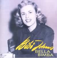 Bella Bimba ----- Bibi Johns ----- 
"Bella Bimba" aus dem Jahr 1953 ist einer der bekanntesten Songs der schwedischen Sängerin Bibi Johns (Gun Birgit Johnson)<br>
Der Song hat es in Deutschland auf Platz 2 geschafft und hielt sich insgesamt 12 Wochen dort in den TopTen.<br>
Bibi Johns war auch Schauspielerin und in Filmen mit allen damaligen Schauspielergrössen zu sehen, wie Peter Alexander, Karlheinz Böhm, Harald Juhnke, Paul Kuhn, Bill Ramsey und Theo Lingen.<br>
