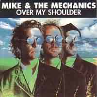 Over My Shoulder ----- Mike & the Mechanics ----- 
Mike & The Mechanics sind ein 1985 gegrndetes Musikprojekt, Mike ist der Name des Songschreibers Mike Rutherford.<br>
"Over My Shoulder" aus dem Jahr 1995 hat in Deutschland Platz 44 der Charts erreicht.<br>
Andere bekannte Titel waren
"Silent Running (On Dangerous Ground)" ,
"The Living Years" ,
"All I Need Is a Miracle" sowie
"Word of Mouth".

