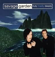 Truly, Madly, Deeply ----- Savage Garden ----- 
Savage Garden war eine australische Popband die von 1997 bis 2000 , auch in Deutschland, einige Chartpltze belegt hatten.<br>
"Truly Madly Deeply" aus dem Jahr 1997 ist mit Platz 11 dabei der erfolgreichste Titel.<br>
Ein anderer auch erfolgreicher Song von Savage Garden war ein Jahr zuvor "To the Moon and Back".<br>
