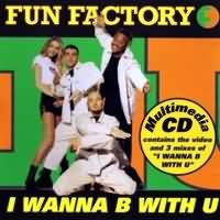 I Wanna B With U ----- Fun Factory  ----- 
Fun Factory ist der Name einer 1990 in Deutschland gegrndeten Musikformation.<br>
Fun Factory hatte in den 90iger Jahren einige Charthits, darunter sogar einen TopTen Hit landen knnen.<br>
"I Wanna B With U" ist ein Titel aus dem Jahr 1995 und hat es in die Charts, dort bis auf Platz 11 geschafft.<br>
Andere Titel von Fun Factory in den 90iger waren "Close To You" ,
"Take Your Chance" ,
"Pain" ,
"Celebration" ,
"Doh Wah Diddy" und
"Dont Go Away"!

