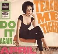 Teach Me Tiger ----- April Stevens ----- 
April Stevens (Carol LoTempio) ist eine amerikanische Sngerin welche ber die Grenzen der USA hinaus lediglich in England Charterfolge feiern konnte.<br>
In Deutschland konnte April Stevens keinen Titel in den Charts platzieren.<br>
"Teach Me Tiger" aus dem Jahr 1959 ist der erste bekannte Titel von April Stevens.<br>
Weitere Titel von April Stevens waren "Deep Purple" ,
"Whispering" ,
"Stardust" und
"All Strung Out", wobei die ersten beiden Titel es sogar in die englischen Charts geschafft haben.<br>
