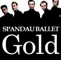 Gold ----- Spandau Ballet ----- 
Spandau Ballet ist eine im Jahr 1979 gegrndete Band deren aktive Zeit in den 80iger liegt.<br>
"Gold" beispielsweise ist aus dem Jahr 1983 und hat es in Deutschland bis auf den 16. Platz der Charts geschafft.<br>
Die grssten Erfolge feierte Spandau Ballet in England, in Deutschland haben es die Titel
"True" ,
"Pleasure" ,
"Only When You Leave" ,
"Fight for Ourselves" und
"Through the Barricades" in die deutschen Charts geschafft.<br>
