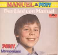 Das Lied von Manuel ----- Pony ----- 
"Pony" bzw. spter "Manuel & Pony" ist der Name einer Kinderband der 70iger Jahre deren einziger Erfolg "Das Lied von Manuel" aus dem jahr 1979 war.<br>
Der Song hat es in Deutschland bis auf den beachtlichen 5. Platz der Charts geschafft.<br>
Spter gab es eine weitere Formation mit dem Namen "Chris & Pony" welche jedoch ohne Manuel auskommen musste.<br>

