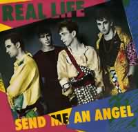 Send Me an Angel ----- Real Life ----- 
Real Life ist der Name einer 1981 in Australien gegrndeten Band.<br>
"Send Me an Angel" aus dem Jahr 1983 war in Deutschland ein Number One Hit und schaffte es in sterreich, der Schweiz sowie in Australien in die TopTen.<br>
Ein weiterer auch erfolgreicher Song von Real Life war "Catch Me Im Falling" aus dem Jahr 1984<br>

