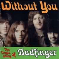 Without You ----- Badfinger ----- 
"Badfinger" war eine im Jahr 1966, damals unter dem Namen "The Iveys", gegrndete Rockband welche vor allem in den USA einige Charterfolge feiern konnten.<br>
"Without You" aus dem Jahr 1970 hingegen hat erst durch die Coverversion von Harry Nilsson und spter durch Mariah Carey Bekanntheit erlangt.<br>
Die Version von  Harry Nilsson schaffte es im Jahr 1971 bis auf den ersten Platz in England und den USA whrend Badfinger mit diesem Song keinen Eintrag in den Charts hatten.<br>
Weitere Coverversionen dieses Songs gibt es auch von Richard Clayderman , Air Supply , Engelbert Humperdinck , Petula Clark , Chris de Burgh und James Last !
Andere Songs von Badfinger waren "Come And Get It" , "No Matter What" und "Day After Day" .<br>
